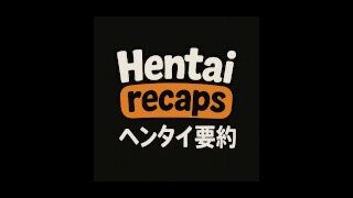 Hentai Recaps